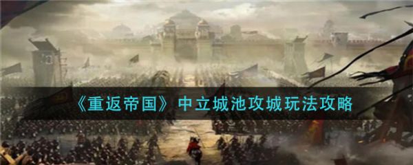 重返帝国中立城池攻城怎么玩？